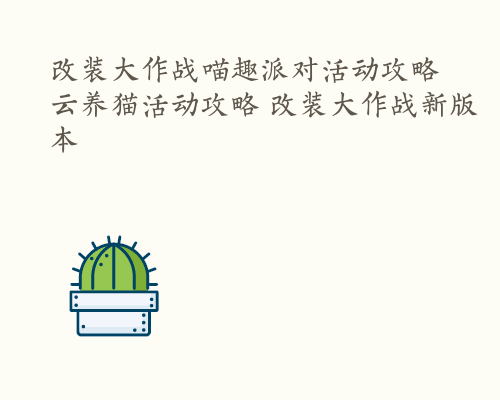 改装大作战喵趣派对活动攻略 云养猫活动攻略 改装大作战新版本