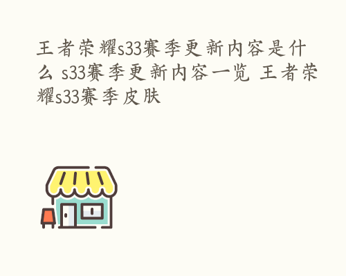 王者荣耀s33赛季更新内容是什么 s33赛季更新内容一览 王者荣耀s33赛季皮肤