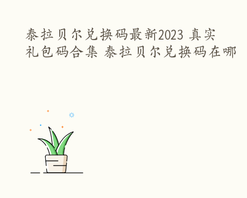 泰拉贝尔兑换码最新2023 真实礼包码合集 泰拉贝尔兑换码在哪