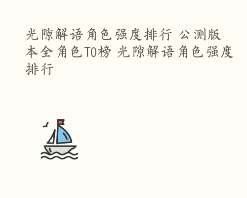 光隙解语角色强度排行 公测版本全角色T0榜 光隙解语角色强度排行