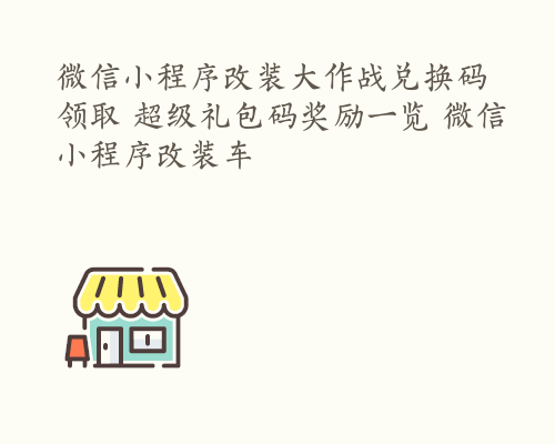 微信小程序改装大作战兑换码领取 超级礼包码奖励一览 微信小程序改装车