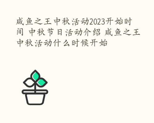 咸鱼之王中秋活动2023开始时间 中秋节日活动介绍 咸鱼之王中秋活动什么时候开始