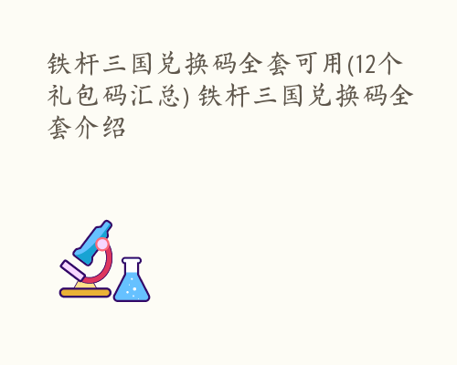 铁杆三国兑换码全套可用(12个礼包码汇总) 铁杆三国兑换码全套介绍