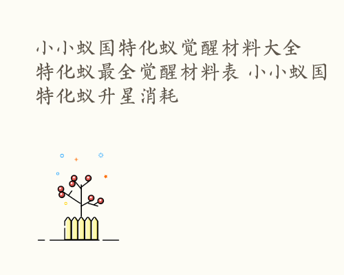 小小蚁国特化蚁觉醒材料大全 特化蚁最全觉醒材料表 小小蚁国特化蚁升星消耗