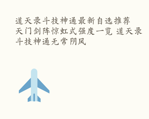 道天录斗技神通最新自选推荐 天门剑阵惊虹式强度一览 道天录斗技神通无常阴风