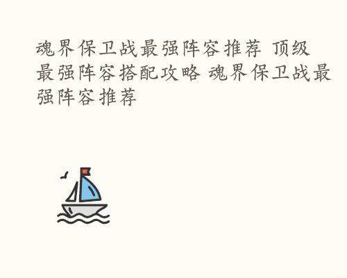 魂界保卫战最强阵容推荐 顶级最强阵容搭配攻略 魂界保卫战最强阵容推荐