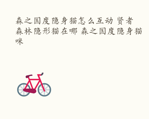 森之国度隐身猫怎么互动 贤者森林隐形猫在哪 森之国度隐身猫咪