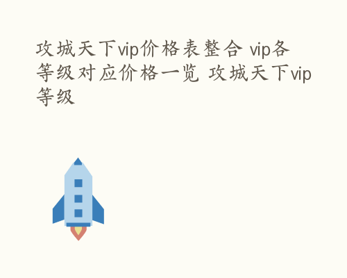 攻城天下vip价格表整合 vip各等级对应价格一览 攻城天下vip等级