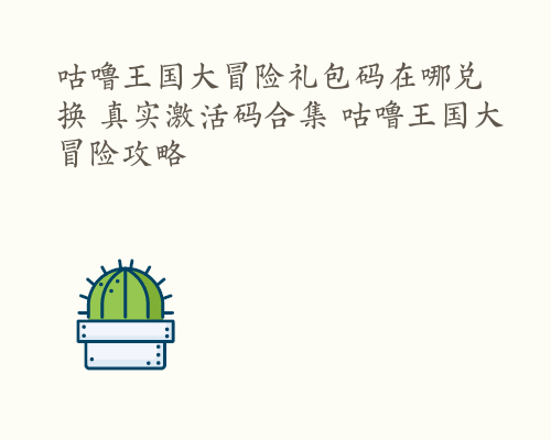 咕噜王国大冒险礼包码在哪兑换 真实激活码合集 咕噜王国大冒险攻略