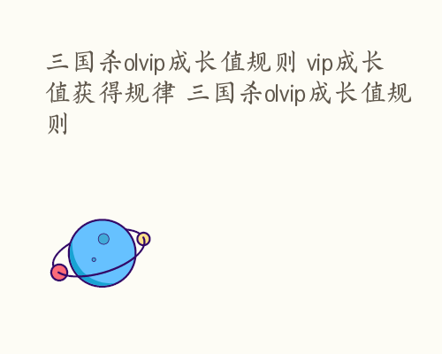 三国杀olvip成长值规则 vip成长值获得规律 三国杀olvip成长值规则