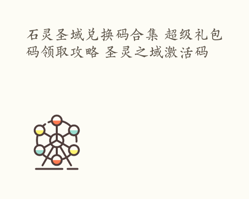 石灵圣域兑换码合集 超级礼包码领取攻略 圣灵之域激活码