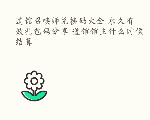 道馆召唤师兑换码大全 永久有效礼包码分享 道馆馆主什么时候结算