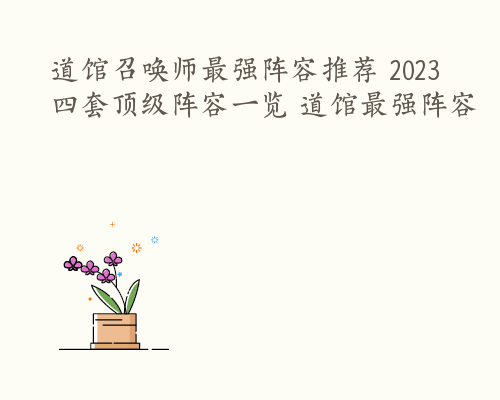 道馆召唤师最强阵容推荐 2023四套顶级阵容一览 道馆最强阵容