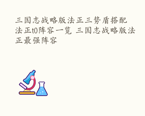 三国志战略版法正三势盾搭配 法正t0阵容一览 三国志战略版法正最强阵容