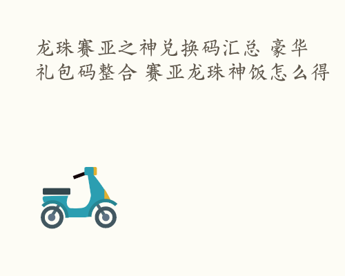 龙珠赛亚之神兑换码汇总 豪华礼包码整合 赛亚龙珠神饭怎么得