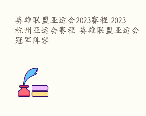 英雄联盟亚运会2023赛程 2023杭州亚运会赛程 英雄联盟亚运会冠军阵容