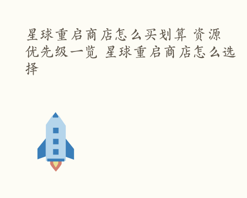 星球重启商店怎么买划算 资源优先级一览 星球重启商店怎么选择