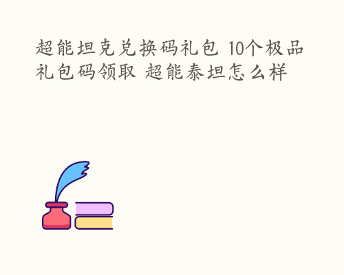 超能坦克兑换码礼包 10个极品礼包码领取 超能泰坦怎么样