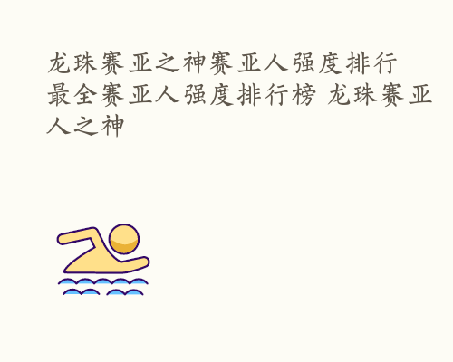 龙珠赛亚之神赛亚人强度排行 最全赛亚人强度排行榜 龙珠赛亚人之神