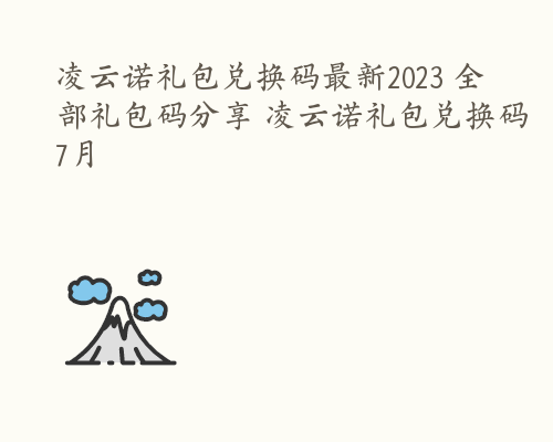 凌云诺礼包兑换码最新2023 全部礼包码分享 凌云诺礼包兑换码7月