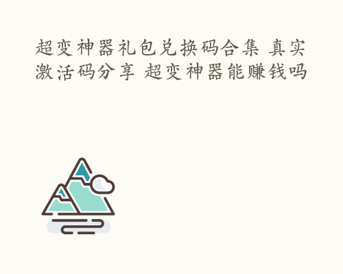 超变神器礼包兑换码合集 真实激活码分享 超变神器能赚钱吗