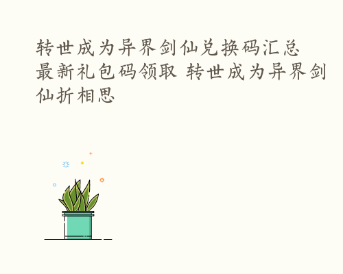 转世成为异界剑仙兑换码汇总 最新礼包码领取 转世成为异界剑仙折相思