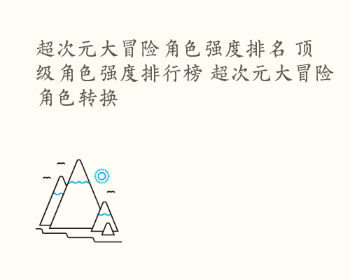 超次元大冒险角色强度排名 顶级角色强度排行榜 超次元大冒险角色转换