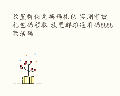 放置群侠兑换码礼包 实测有效礼包码领取 放置群雄通用码8888激活码