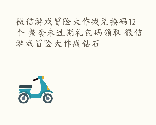 微信游戏冒险大作战兑换码12个 整套未过期礼包码领取 微信游戏冒险大作战钻石