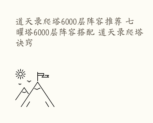 道天录爬塔6000层阵容推荐 七曜塔6000层阵容搭配 道天录爬塔诀窍