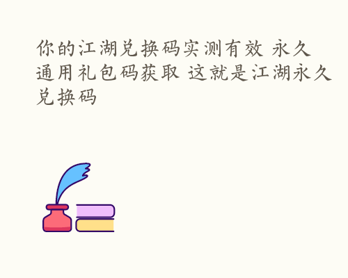 你的江湖兑换码实测有效 永久通用礼包码获取 这就是江湖永久兑换码