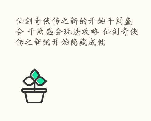 仙剑奇侠传之新的开始千阙盛会 千阙盛会玩法攻略 仙剑奇侠传之新的开始隐藏成就