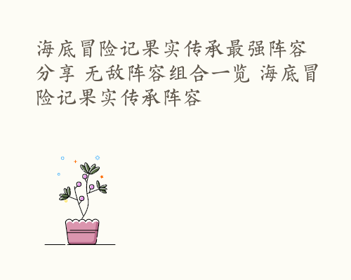 海底冒险记果实传承最强阵容分享 无敌阵容组合一览 海底冒险记果实传承阵容