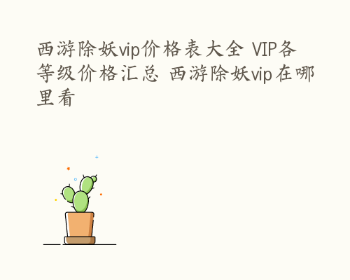 西游除妖vip价格表大全 VIP各等级价格汇总 西游除妖vip在哪里看