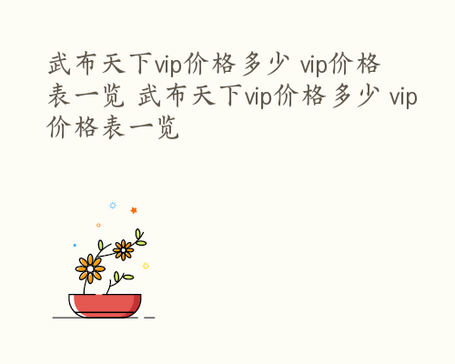 武布天下vip价格多少 vip价格表一览 武布天下vip价格多少 vip价格表一览