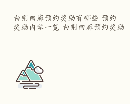 白荆回廊预约奖励有哪些 预约奖励内容一览 白荆回廊预约奖励