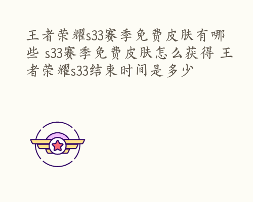 王者荣耀s33赛季免费皮肤有哪些 s33赛季免费皮肤怎么获得 王者荣耀s33结束时间是多少