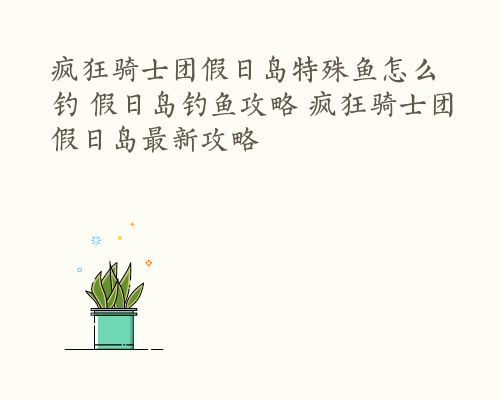 疯狂骑士团假日岛特殊鱼怎么钓 假日岛钓鱼攻略 疯狂骑士团假日岛最新攻略
