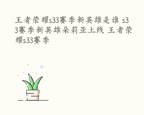 王者荣耀s33赛季新英雄是谁 s33赛季新英雄朵莉亚上线 王者荣耀s33赛季