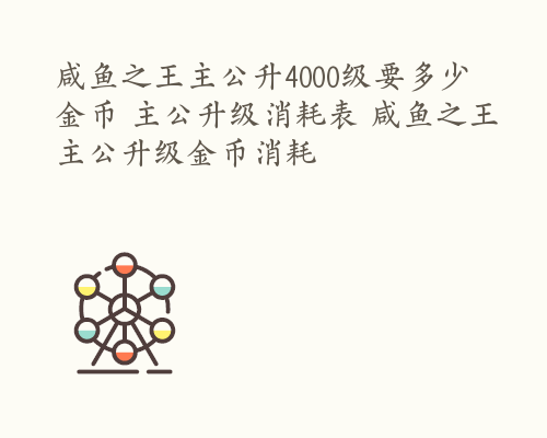 咸鱼之王主公升4000级要多少金币 主公升级消耗表 咸鱼之王主公升级金币消耗