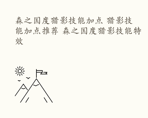 森之国度猎影技能加点 猎影技能加点推荐 森之国度猎影技能特效