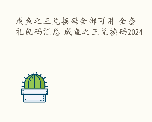 咸鱼之王兑换码全部可用 全套礼包码汇总 咸鱼之王兑换码2024