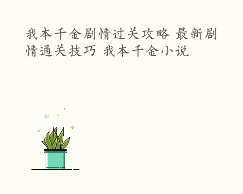 我本千金剧情过关攻略 最新剧情通关技巧 我本千金小说