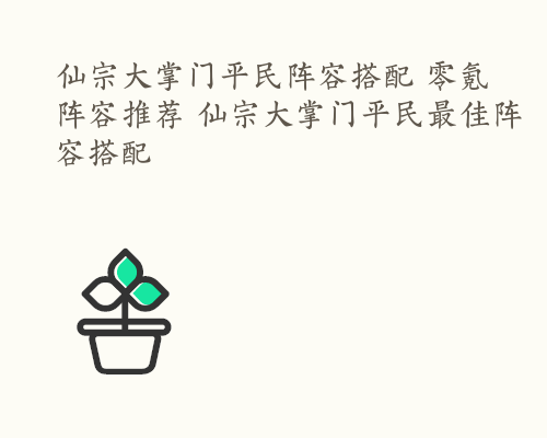 仙宗大掌门平民阵容搭配 零氪阵容推荐 仙宗大掌门平民最佳阵容搭配