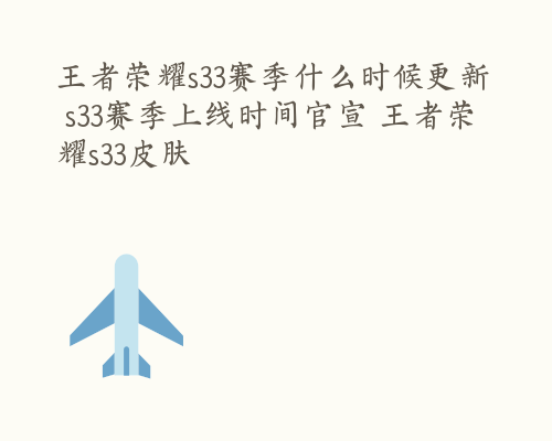 王者荣耀s33赛季什么时候更新 s33赛季上线时间官宣 王者荣耀s33皮肤