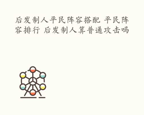 后发制人平民阵容搭配 平民阵容排行 后发制人算普通攻击吗