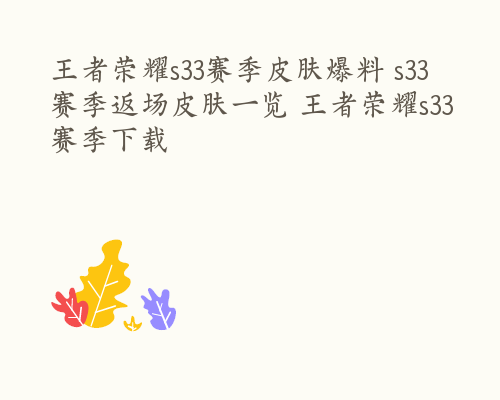 王者荣耀s33赛季皮肤爆料 s33赛季返场皮肤一览 王者荣耀s33赛季下载