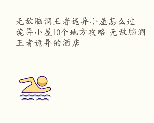 无敌脑洞王者诡异小屋怎么过 诡异小屋10个地方攻略 无敌脑洞王者诡异的酒店