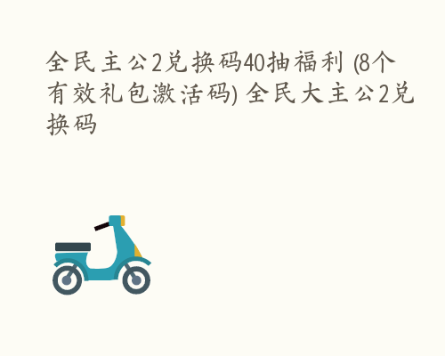 全民主公2兑换码40抽福利 (8个有效礼包激活码) 全民大主公2兑换码