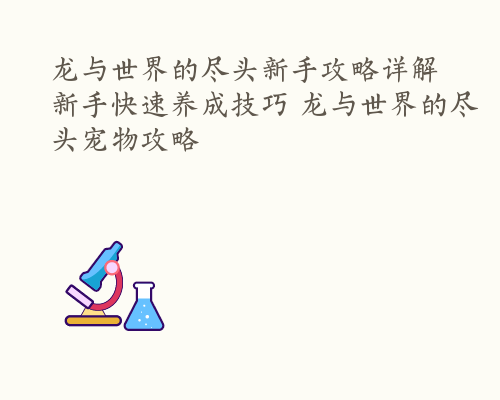 龙与世界的尽头新手攻略详解 新手快速养成技巧 龙与世界的尽头宠物攻略